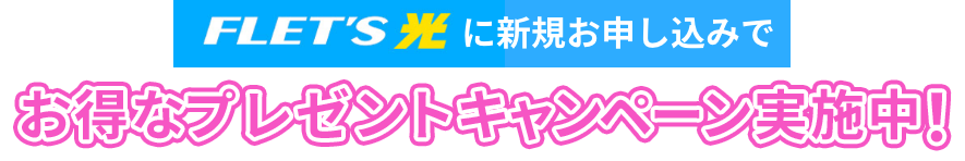 FLET'S光に新規お申し込みで お得なプレゼントキャンペーン実施中!