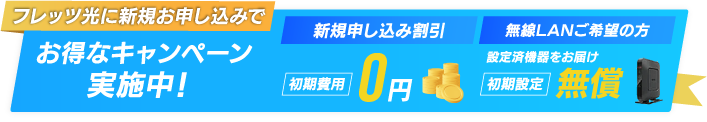 お得なキャンペーン実施中! フレッツ光に新規お申込みで【新規申し込み割引】初期費用0円 【無線LANご希望の方】設定済機器をお届け 初期設定無償