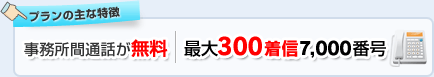 プランの主な特徴…事務所間通話が無料・最大300着信 7,000番号