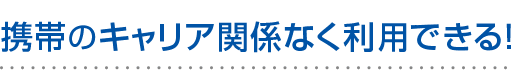 携帯のキャリア関係なく利用できる！