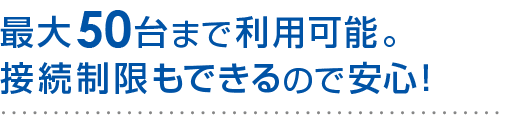 最大50台まで利用可能。接続制限もできるので安心！