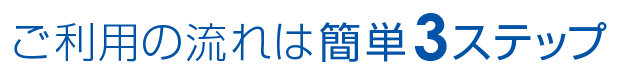 ご利用の流れは簡単3ステップ