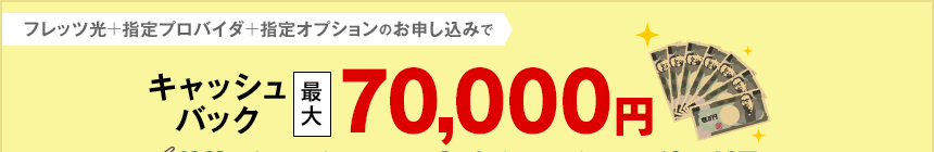 フレッツ光＋指定プロバイダ＋指定オプションのお申し込みでキャッシュバック最大70,000円