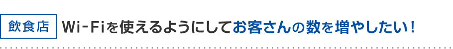 飲食店 Wi-Fiを使えるようにしてお客さんの数を増やしたい！