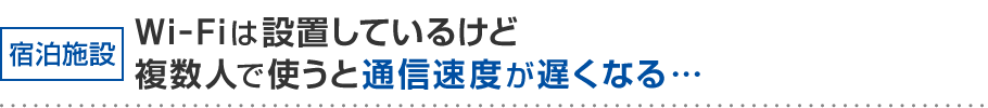 宿泊施設 Wi-Fiは設置しているけど複数人で使うと通信速度が遅くなる…