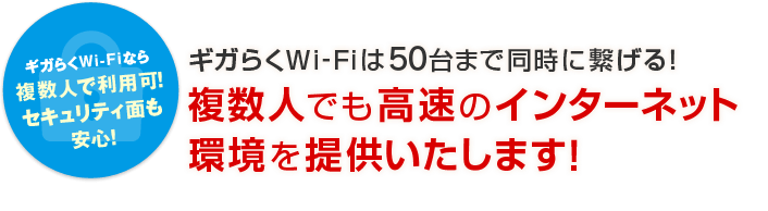 ギガらくWi-Fiなら複数人で利用可！セキュリティ面も安心！ギガらくWi-Fiは50台まで同時に繋げる！複数人でも高速のインターネット環境を提供いたします！