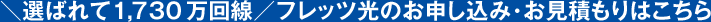 ＼選ばれて1,730万回線／フレッツ光のお申し込み・お見積もりはこちら