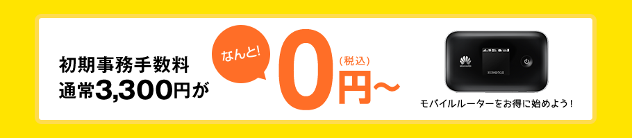 初期事務手数料通常3,300円がなんと0円（税込）～ モバイルルーターをお得に始めよう！