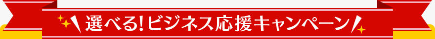 ＼選べる！ビジネス応援キャンペーン／