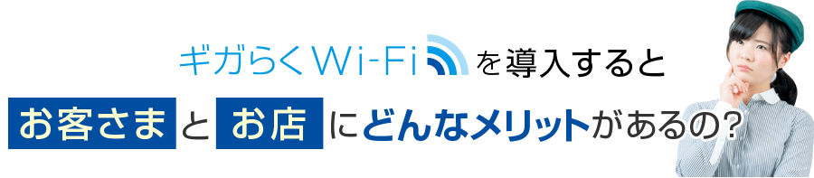 ギガらくWi-Fiを導入するとお客さまとお店にどんなメリットがあるの？