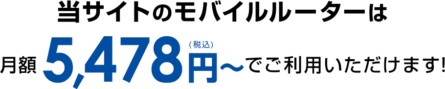 当サイトのモバイルルーターは月額5,478円（税込）～でご利用いただけます！