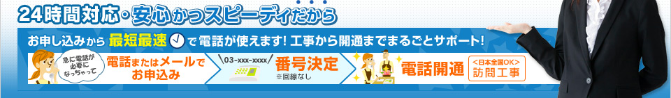 24時間対応・安心かつスピーディだからお申し込みから最短最速で電話が使えます！工事から開通までまるごとサポート！