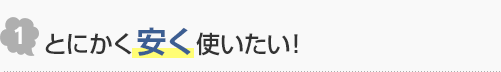 1.とにかく安く使いたい！