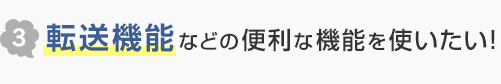 3.転送機能などの便利な機能を使いたい！