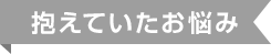 抱えていたお悩み