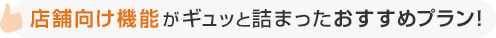 店舗向け機能がギュっと詰まったおすすめプラン！