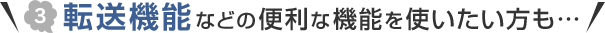 転送機能などの便利な機能を使いたい方も…