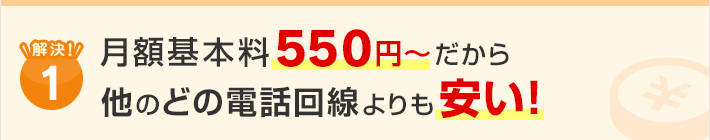 解決！1.月額基本料550円～だから他のどの回線よりも安い！