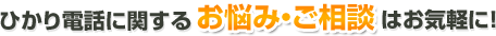 ひかり電話に関するお悩み・ご相談はお気軽に！