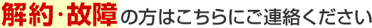 解約・故障の方はこちらにご連絡ください