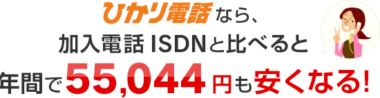 ひかり電話なら、加入電話やISDNと比べると年間で55,044円も安うなる