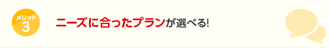 メリット3ニーズに合ったプランが選べる