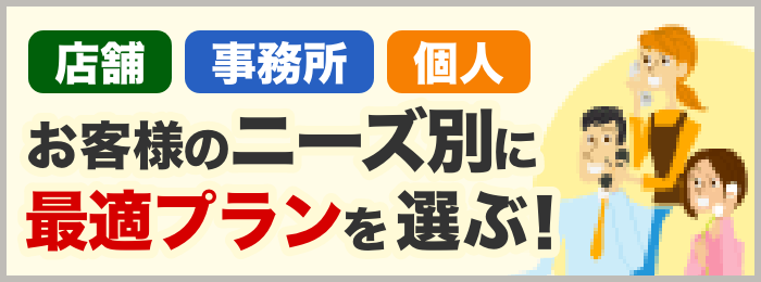 店舗・事務所・個人 お客様のニーズ別に最適プランを選ぶ！