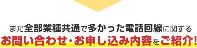 まだ全業種共通で多かった電話回線に関するお問い合わせ・お申し込み内容をご紹介