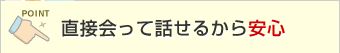 直接会って話せるから安心