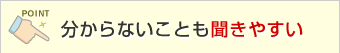 分からないことも聞きやすい