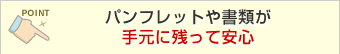 パンフレットや書類が手元に残って安心