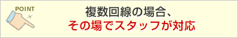 複数回線の場合、その場でスタッフが対応