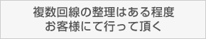 複数回線の整理はある程度お客様にて行って頂く