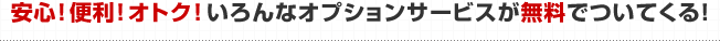 安心、便利、おとく。いろんなオプションサービスが無料