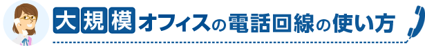 大規模オフィスの電話回線の使い方