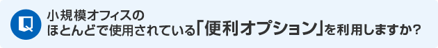 小規模オフィスのほとんどで使用されている「便利オプション」を利用しますか？