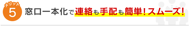 メリット5窓口一本化で連絡も手配も簡単！スムーズ