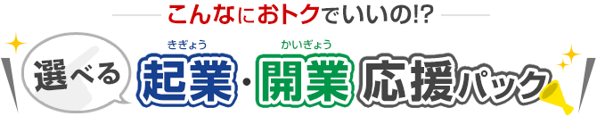 こんなにおとくでいいの？選べる起業・開業応援パック