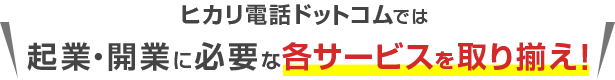 ヒカリ電話ドットコムでは起業・開業に必要な各サービスを取り揃え