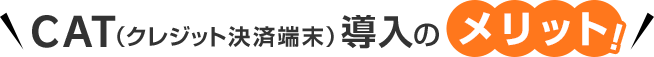 CAT（クレジット決済端末）導入のメリット