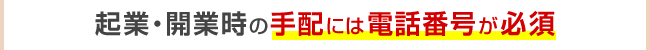 起業・開業時の手配には電話番号が必須