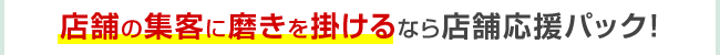 店舗の集客に磨きを掛けるなら店舗応援パック