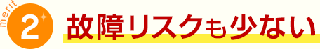 メリット2故障リスクも少ない