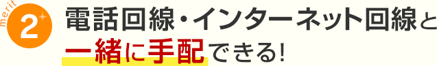 メリット2電話回線・インターネット回線と一緒に手配できる