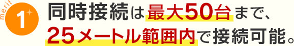 メリット1同時接続は最大50台まで、25メートル範囲内で接続可能