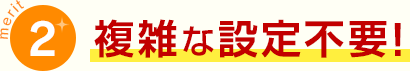 メリット2複雑な設定不要