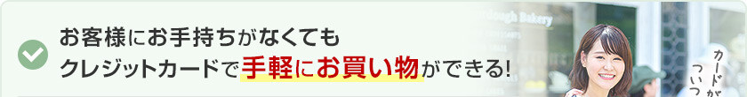 お客様にお手持ちがなくてもクレジットカード手軽にお買い物ができる