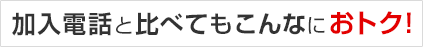 加入電話と比べてもこんなにおとく