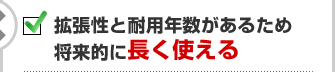 拡張性と耐用年数があるため将来的に長く使える