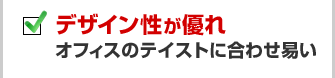 デザイン性が優れオフィスのテイストに合わせやすい